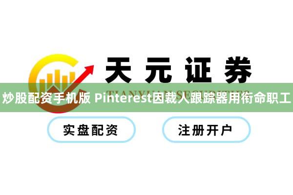 炒股配资手机版 Pinterest因裁人跟踪器用衔命职工