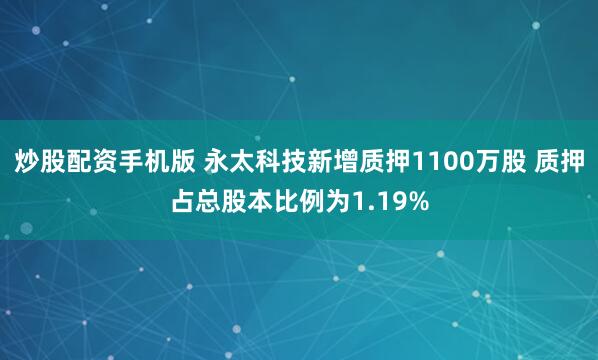 炒股配资手机版 永太科技新增质押1100万股 质押占总股本比例为1.19%