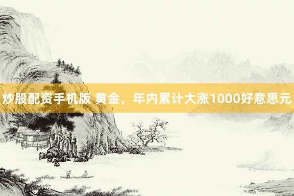 炒股配资手机版 黄金，年内累计大涨1000好意思元