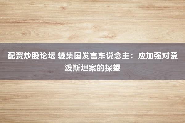 配资炒股论坛 辘集国发言东说念主：应加强对爱泼斯坦案的探望