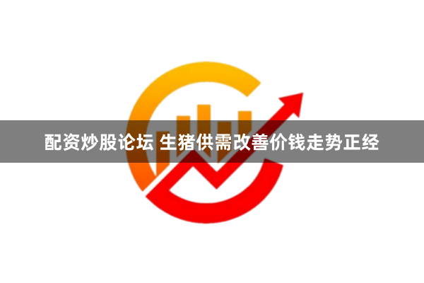 配资炒股论坛 生猪供需改善价钱走势正经