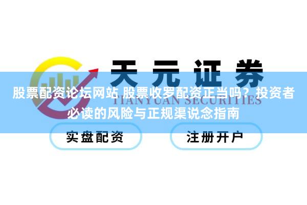 股票配资论坛网站 股票收罗配资正当吗？投资者必读的风险与正规渠说念指南
