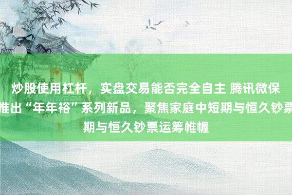 炒股使用杠杆,实盘交易能否完全自主 腾讯微保集结险企推出“年年裕”系列新品,聚焦家庭中短期与恒久钞票运筹帷幄