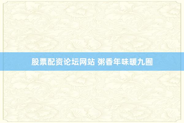 股票配资论坛网站 粥香年味暖九囿