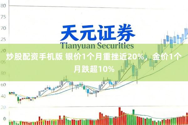 炒股配资手机版 银价1个月重挫近20%，金价1个月跌超10%