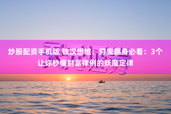 炒股配资手机版 铁汉想维：穷鬼翻身必看：3个让你秒懂财富律例的妖魔定律