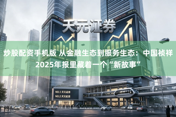 炒股配资手机版 从金融生态到服务生态：中国祯祥2025年报里藏着一个“新故事”