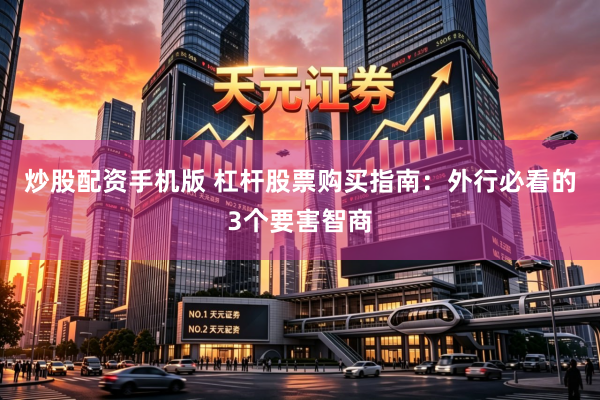 炒股配资手机版 杠杆股票购买指南：外行必看的3个要害智商