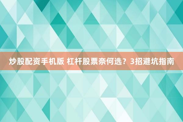 炒股配资手机版 杠杆股票奈何选？3招避坑指南