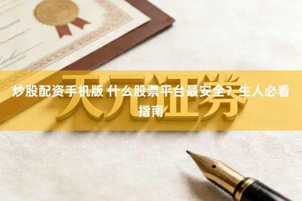 炒股配资手机版 什么股票平台最安全？生人必看指南