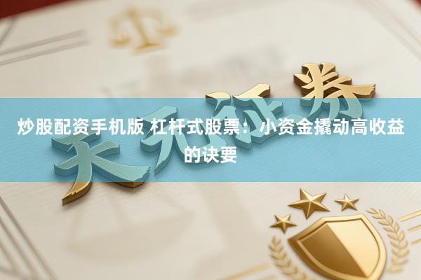 炒股配资手机版 杠杆式股票：小资金撬动高收益的诀要