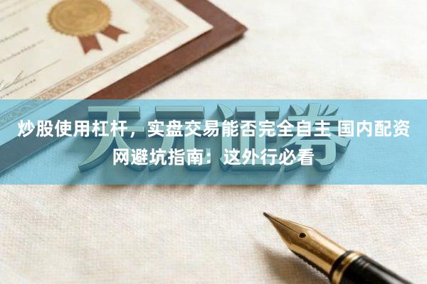 炒股使用杠杆，实盘交易能否完全自主 国内配资网避坑指南：这外行必看