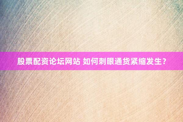 股票配资论坛网站 如何刺眼通货紧缩发生?